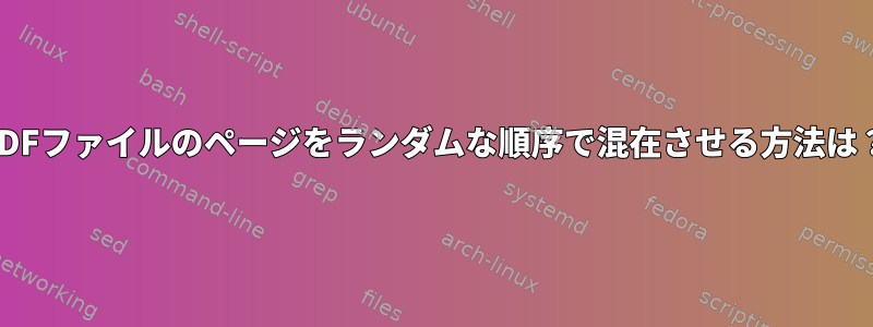 PDFファイルのページをランダムな順序で混在させる方法は？