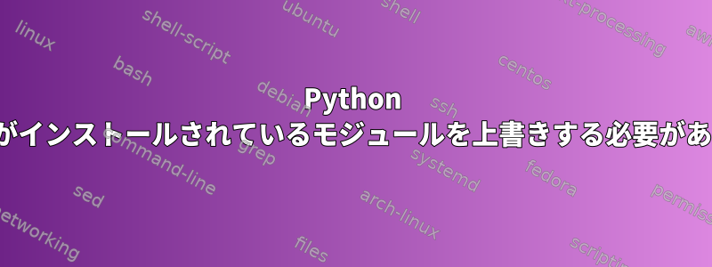 Python pipにRPMがインストールされているモジュールを上書きする必要がありますか？