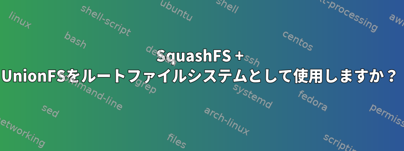 SquashFS + UnionFSをルートファイルシステムとして使用しますか？