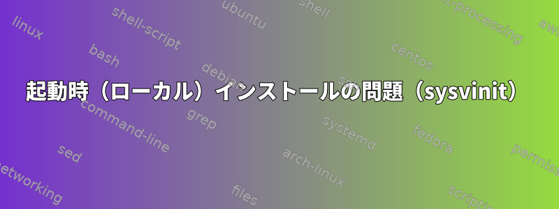 起動時（ローカル）インストールの問題（sysvinit）