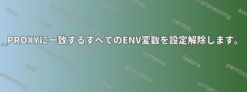 _PROXYに一致するすべてのENV変数を設定解除します。