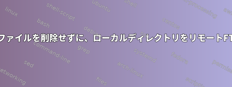 lftpは、失われたローカルリモートファイルを削除せずに、ローカルディレクトリをリモートFTPサーバーにミラーリングします。