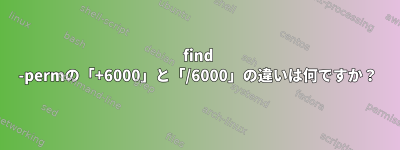 find -permの「+6000」と「/6000」の違いは何ですか？