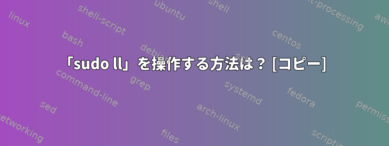 「sudo ll」を操作する方法は？ [コピー]