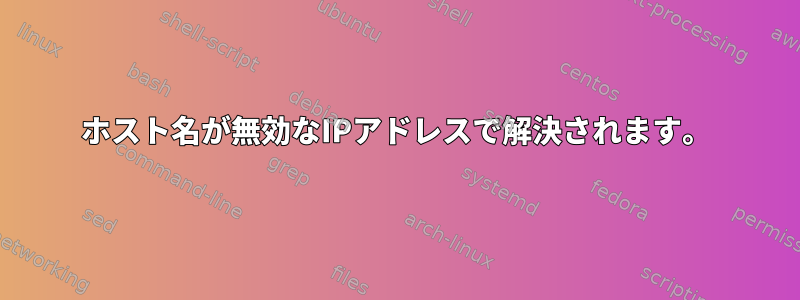 ホスト名が無効なIPアドレスで解決されます。