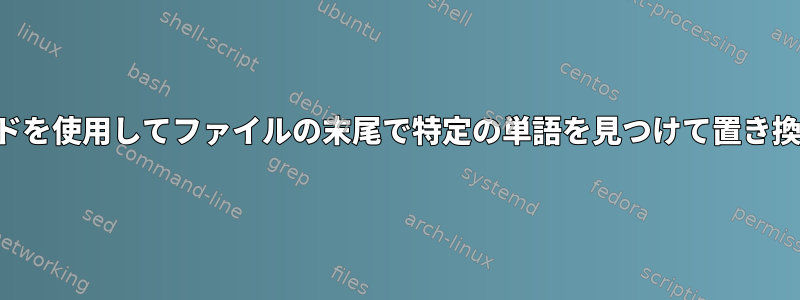 シェルコマンドを使用してファイルの末尾で特定の単語を見つけて置き換える方法は？