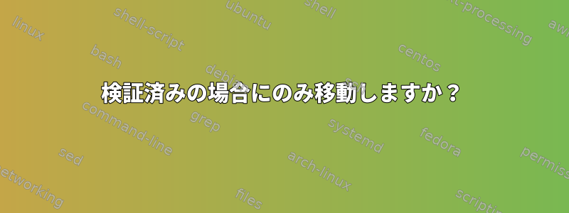 検証済みの場合にのみ移動しますか？