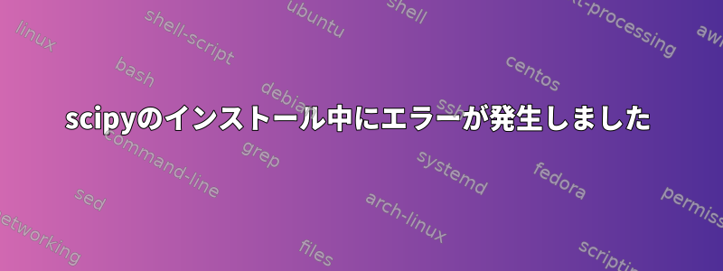 scipyのインストール中にエラーが発生しました