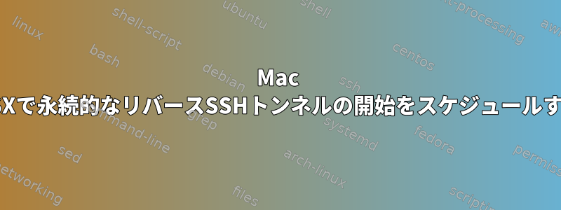 Mac OSXで永続的なリバースSSHトンネルの開始をスケジュールする