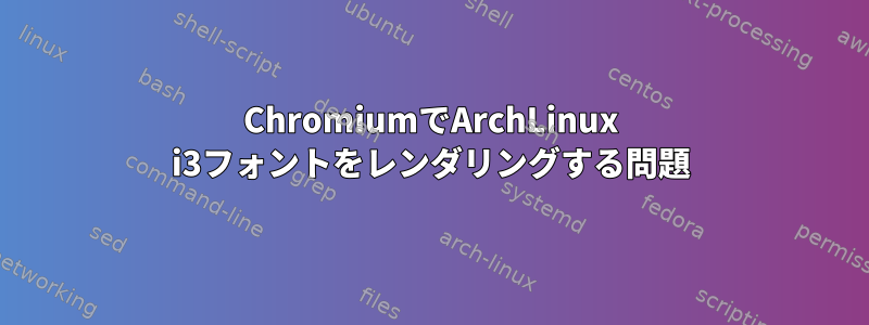 ChromiumでArchLinux i3フォントをレンダリングする問題