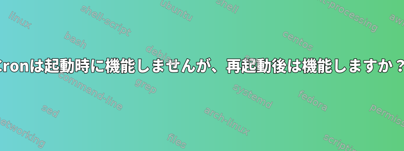 Cronは起動時に機能しませんが、再起動後は機能しますか？