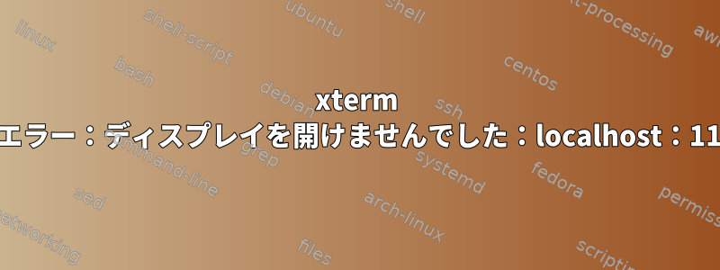 xterm Xtエラー：ディスプレイを開けませんでした：localhost：11.0