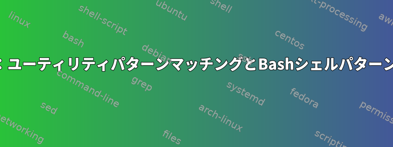 ファイル名拡張子：ユーティリティパターンマッチングとBashシェルパターンマッチングを探す