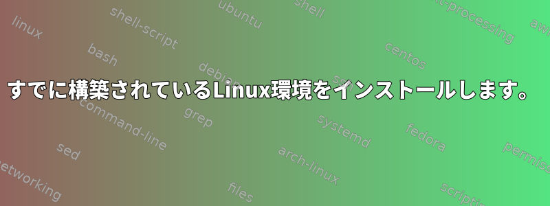 すでに構築されているLinux環境をインストールします。