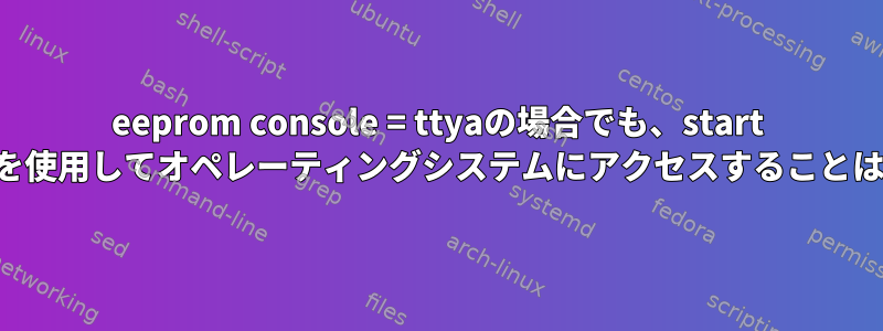 eeprom console = ttyaの場合でも、start /SP/consoleを使用してオペレーティングシステムにアクセスすることはできません。