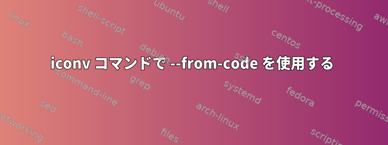 iconv コマンドで --from-code を使用する