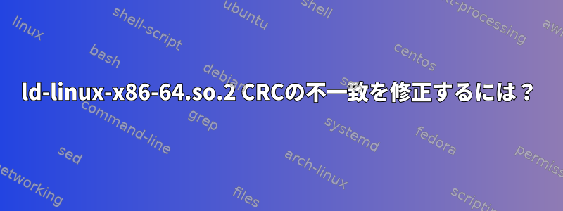 ld-linux-x86-64.so.2 CRCの不一致を修正するには？