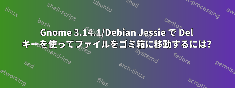 Gnome 3.14.1/Debian Jessie で Del キーを使ってファイルをゴミ箱に移動するには?