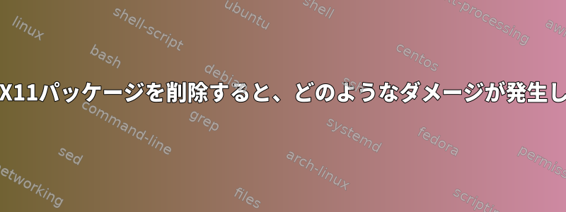 誤ってlibX11パッケージを削除すると、どのようなダメージが発生しますか？