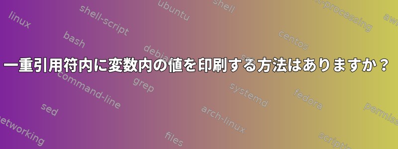 一重引用符内に変数内の値を印刷する方法はありますか？