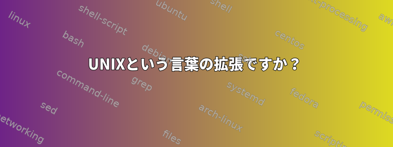 UNIXという言葉の拡張ですか？