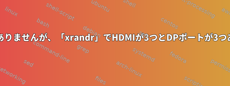 HDMIが1つとDPが1つしかありませんが、「xrandr」でHDMIが3つとDPポートが3つあると言うのはなぜですか？