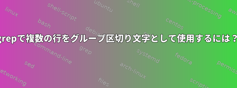 grepで複数の行をグループ区切り文字として使用するには？