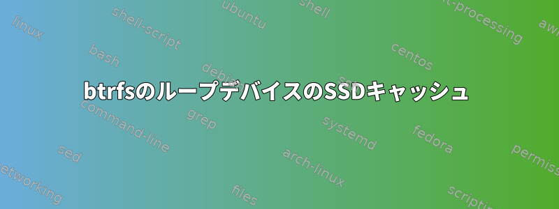 btrfsのループデバイスのSSDキャッシュ