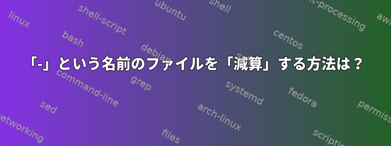 「-」という名前のファイルを「減算」する方法は？