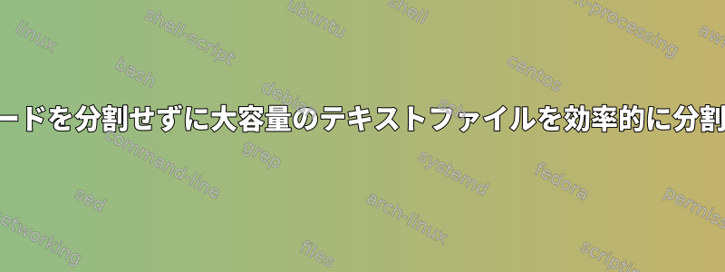 複数行のレコードを分割せずに大容量のテキストファイルを効率的に分割する方法は？