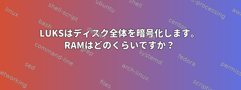 LUKSはディスク全体を暗号化します。 RAMはどのくらいですか？