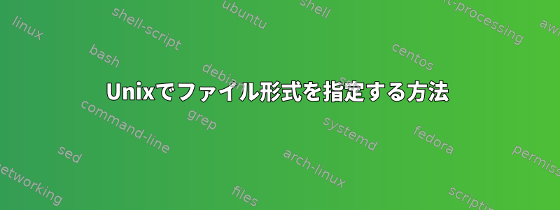 Unixでファイル形式を指定する方法