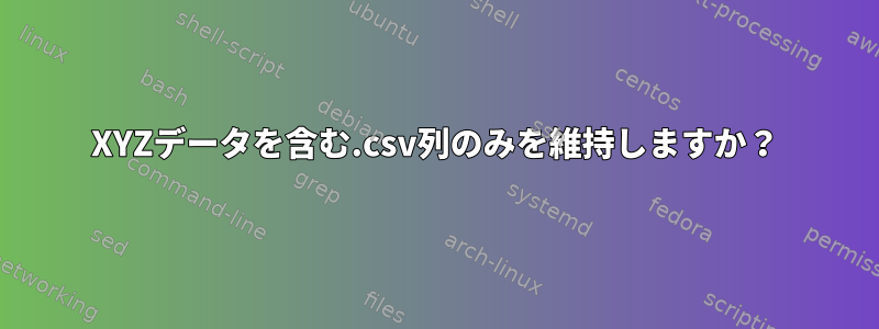 XYZデータを含む.csv列のみを維持しますか？