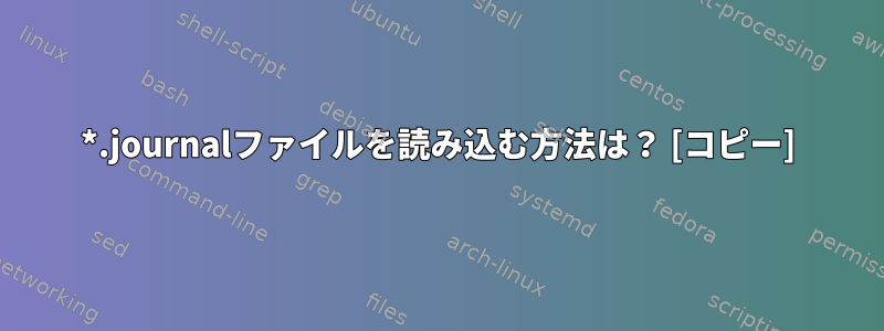 *.journalファイルを読み込む方法は？ [コピー]