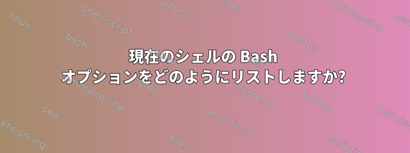 現在のシェルの Bash オプションをどのようにリストしますか?