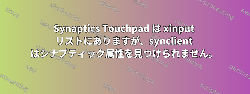 Synaptics Touchpad は xinput リストにありますが、synclient はシナプティック属性を見つけられません。