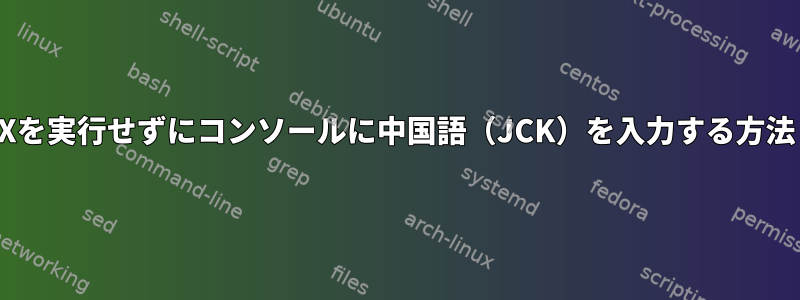 Xを実行せずにコンソールに中国語（JCK）を入力する方法