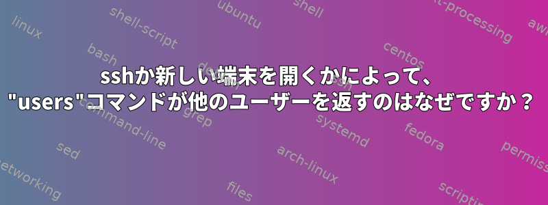 sshか新しい端末を開くかによって、 "users"コマンドが他のユーザーを返すのはなぜですか？