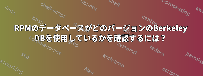 RPMのデータベースがどのバージョンのBerkeley DBを使用しているかを確認するには？