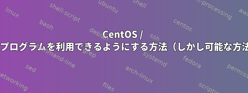 CentOS / Fedoraのどこでもプログラムを利用できるようにする方法（しかし可能な方法ではありません）