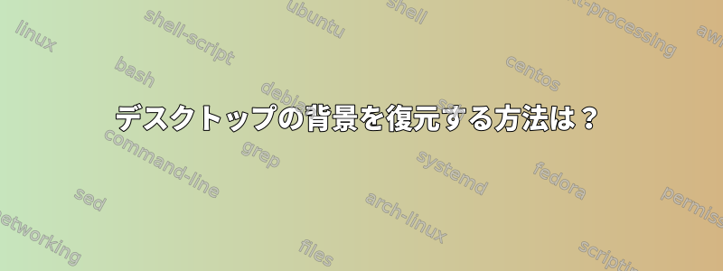 デスクトップの背景を復元する方法は？