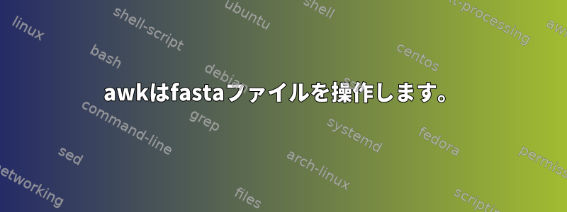 awkはfastaファイルを操作します。