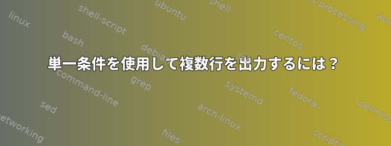 単一条件を使用して複数行を出力するには？