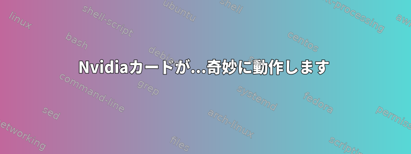 Nvidiaカードが...奇妙に動作します