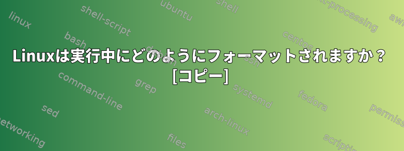 Linuxは実行中にどのようにフォーマットされますか？ [コピー]