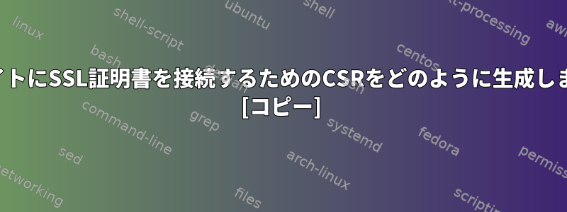 私のサイトにSSL証明書を接続するためのCSRをどのように生成しますか？ [コピー]