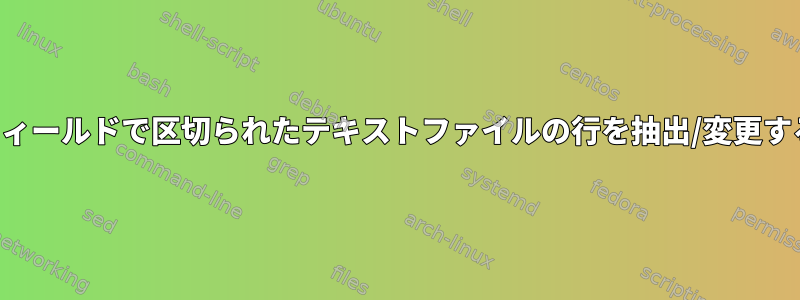 データがフィールドで区切られたテキストファイルの行を抽出/変更する方法は？