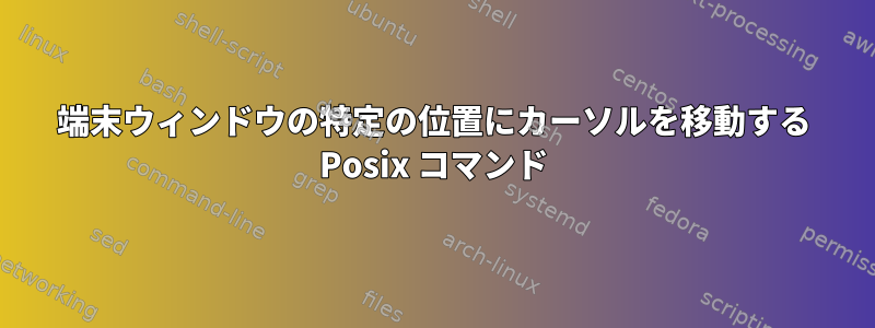 端末ウィンドウの特定の位置にカーソルを移動する Posix コマンド