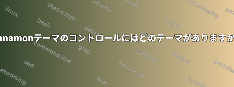 Cinnamonテーマのコントロールにはどのテーマがありますか？