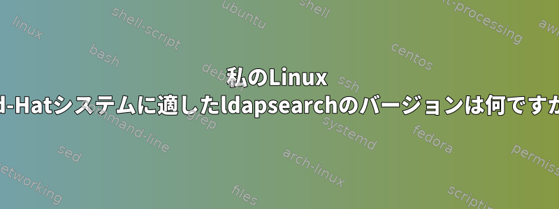 私のLinux Red-Hatシステムに適したldapsearchのバージョンは何ですか？